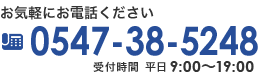 お気軽にお電話ください 0547-38-5248 受付時間 平日 9:00～19:00